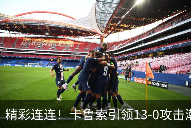 精彩连连！卡鲁索引领13-0攻击潮，哈利神奇投篮稳住局势！