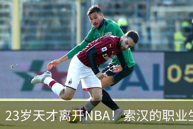 23岁天才离开NBA！索汉的职业生涯遭遇重大转折